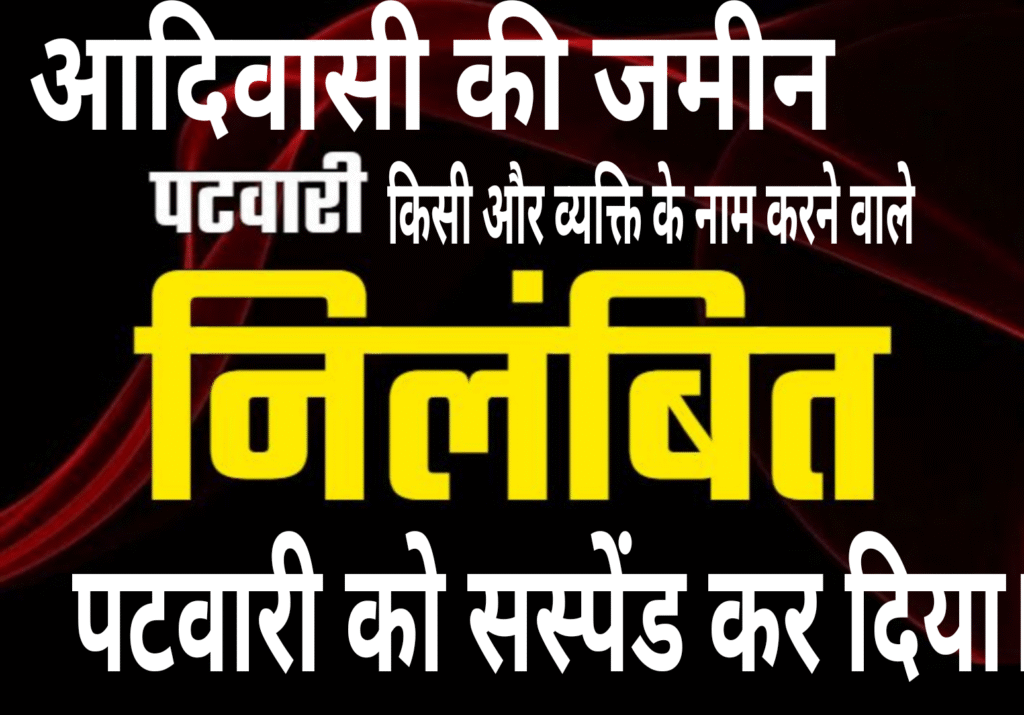 आदिवासी की जमीन किसी और व्यक्ति के नाम करने वाले पटवारी को सस्पेंड कर दिया।
